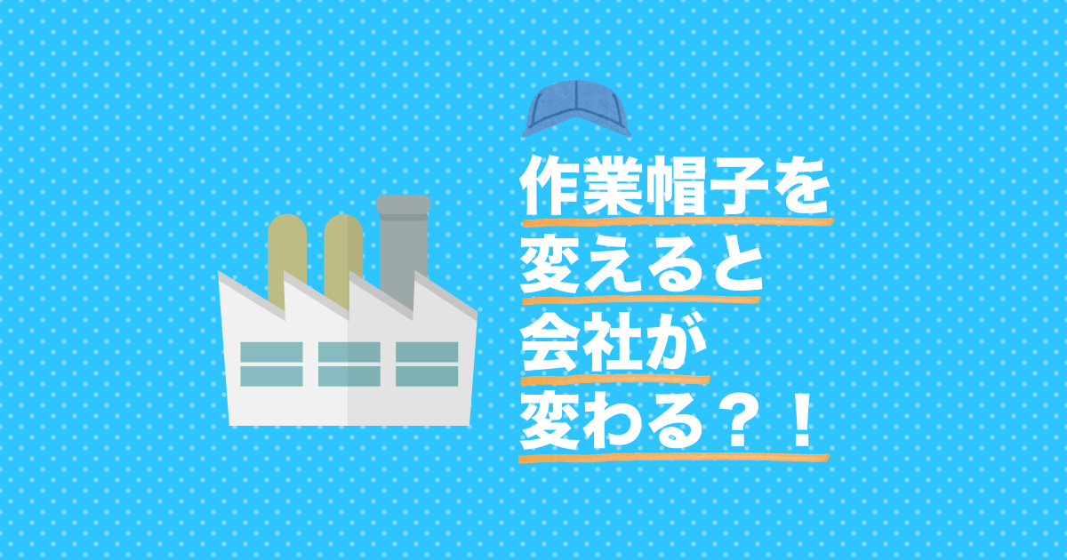 作業帽子を変えると会社が変わる？