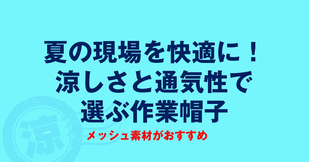 夏の現場を快適に！涼しさと通気性で選ぶ作業帽子　メッシュ素材がおすすめ