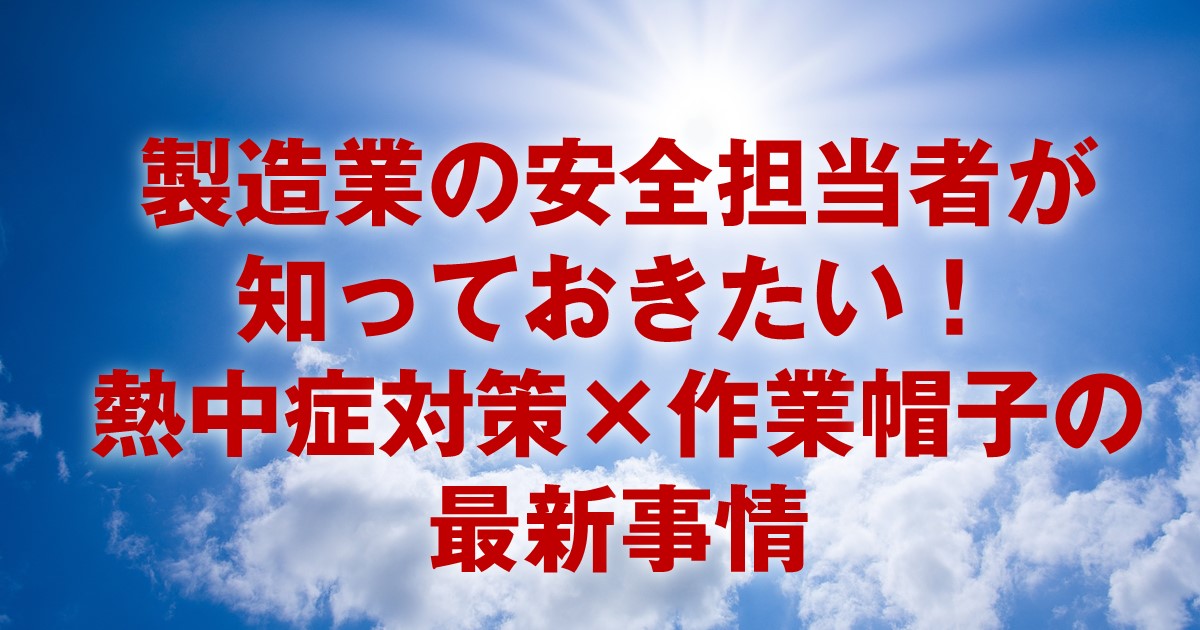 製造業の安全担当者が知っておきたい！熱中症対策×作業帽子の最新事情